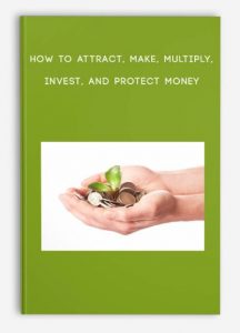 How to ATTRACT, MAKE, MULTIPLY, INVEST, and PROTECT Money