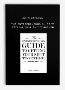 John Carlton - The Entrepreneurs Guide To Getting Your Sh!t Together