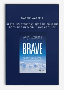 Margie Warrell - Brave: 50 Everyday Acts of Courage to Thrive in Work, Love and Life