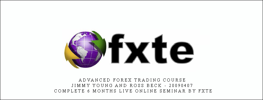 Advanced Forex Trading Course – Jimmy Young and Ross Beck – 20090407 – Complete 6 Months Live Online Seminar by FXTE
