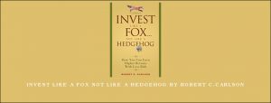 Invest Like a Fox not Like a Hedgehog by Robert C.Carlson