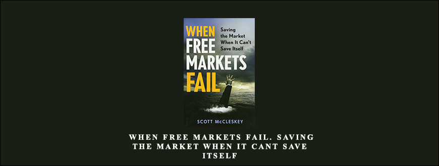 When Free Markets Fail. Saving the Market When It Cant Save Itself