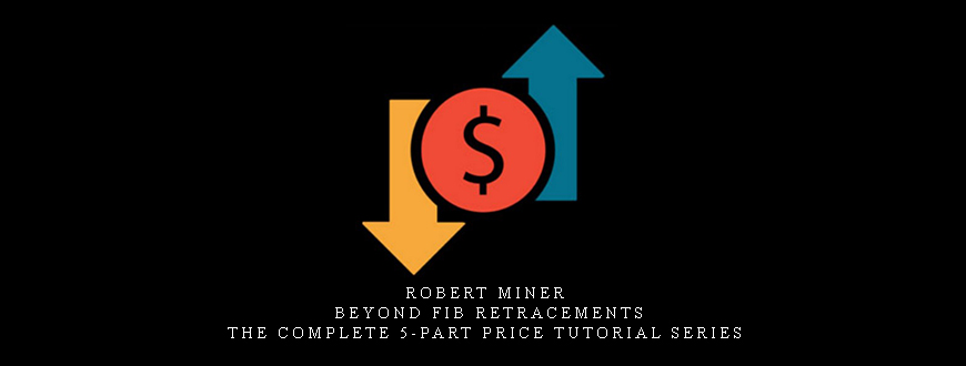 Robert Miner – Beyond Fib Retracements: The Complete 5-Part Price Tutorial Series