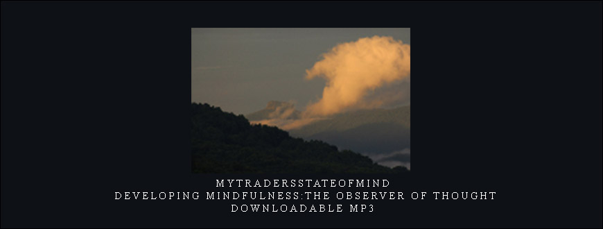 Mytradersstateofmind – Developing Mindfulness:The Observer of Thought-Downloadable MP3