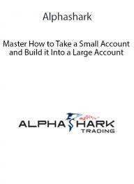 Alphashark - Master How to Take a Small Account and Build it Into a Large Account