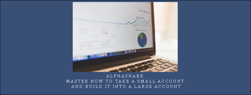 Alphashark – Master How to Take a Small Account and Build it Into a Large Account