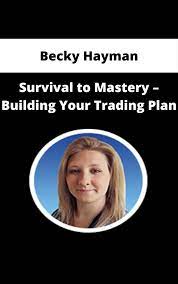 Becky Hayman – Survival to Mastery – Building Your Trading Plan