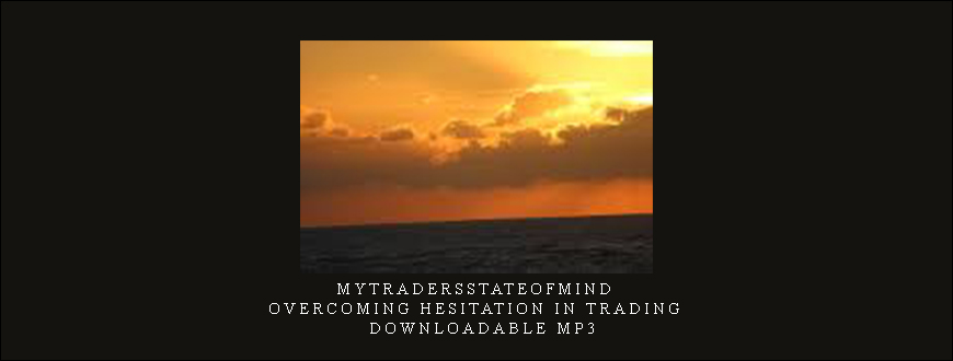 Mytradersstateofmind – Overcoming Hesitation in Trading – Downloadable MP3