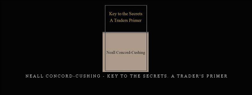 Neall Concord-Cushing – Key to the Secrets. A Trader’s Primer