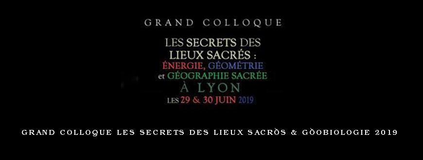 Grand Colloque Les secrets des lieux sacrés & Géobiologie 2019