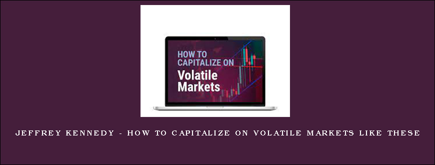Jeffrey Kennedy – How to Capitalize on Volatile Markets Like These