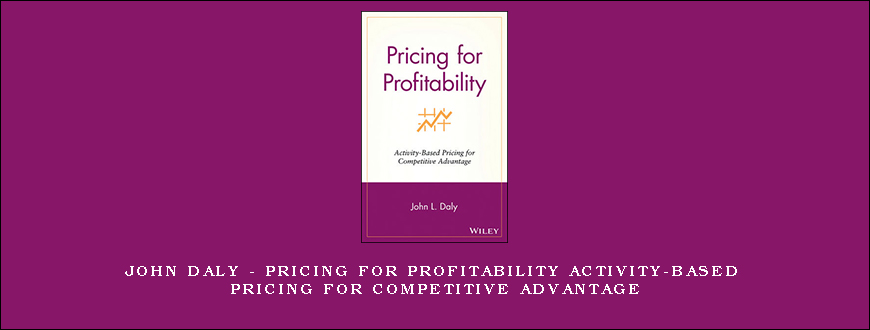 John Daly – Pricing for Profitability Activity-Based Pricing for Competitive Advantage