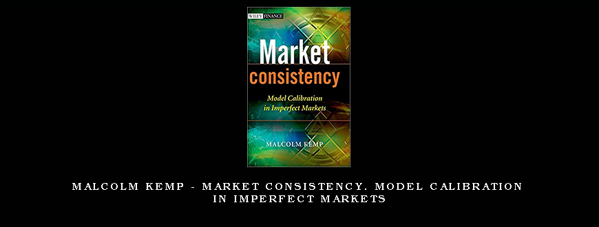 Malcolm Kemp – Market Consistency. Model Calibration in Imperfect Markets