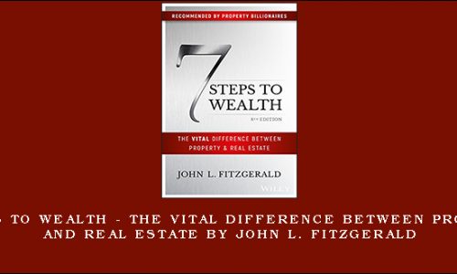 7 Steps to Wealth – The Vital Difference Between Property and Real Estate by John L. Fitzgerald