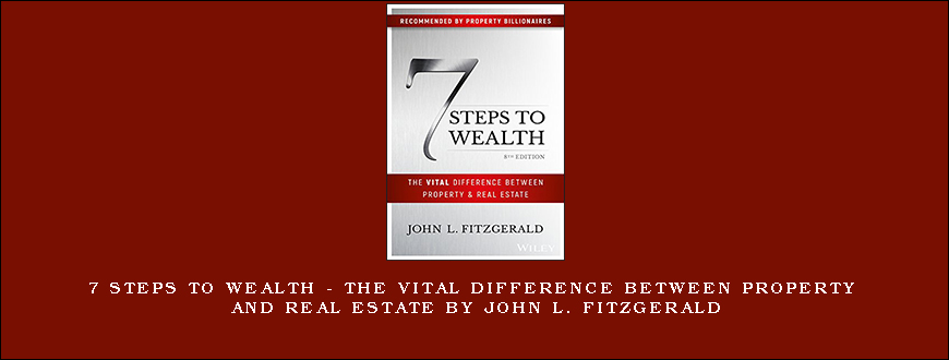 7 Steps to Wealth – The Vital Difference Between Property and Real Estate by John L. Fitzgerald