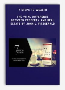 7 Steps to Wealth - The Vital Difference Between Property and Real Estate by John L. Fitzgerald