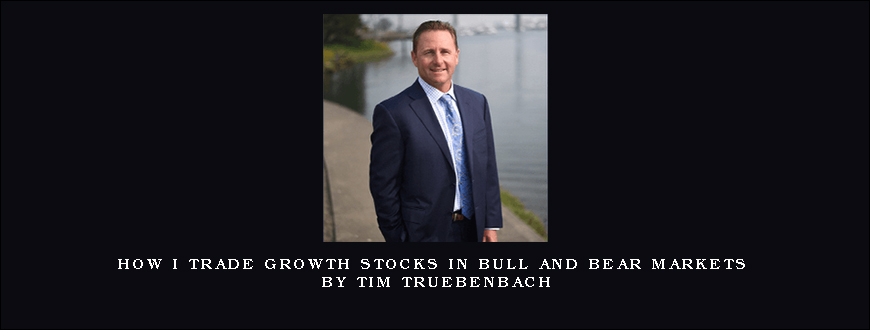 How I Trade Growth Stocks In Bull And Bear Markets by Tim Truebenbach