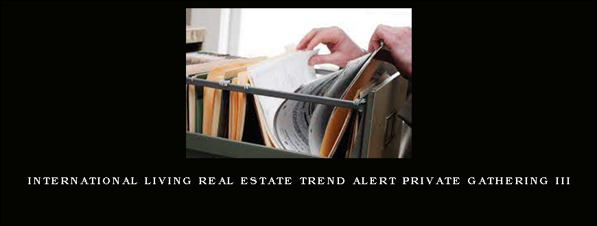 International Living Real Estate Trend Alert Private Gathering III