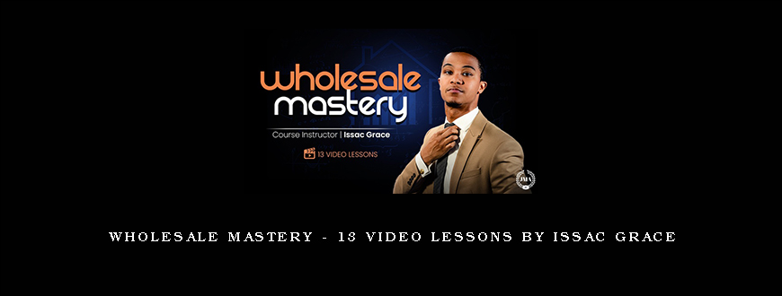 Wholesale Mastery – 13 Video Lessons by Issac Grace