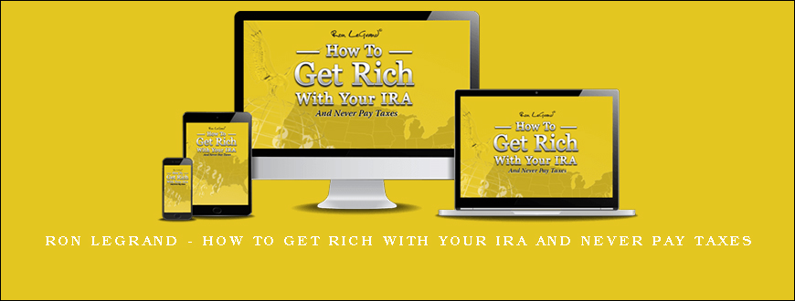 Ron Legrand – How to Get Rich with Your IRA and Never Pay Taxes