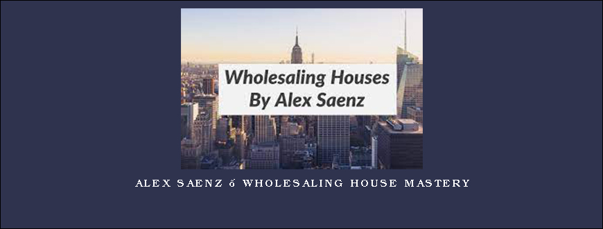 Alex Saenz – Wholesaling House Mastery