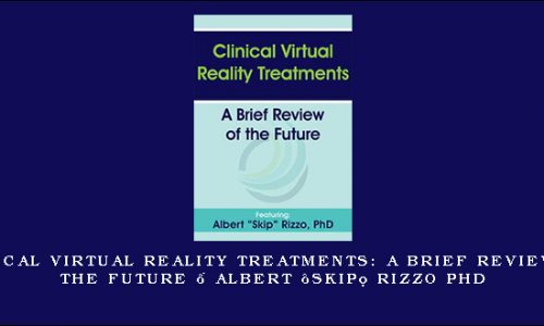 Clinical Virtual Reality Treatments: A Brief Review of the Future – Albert “Skip” Rizzo PhD