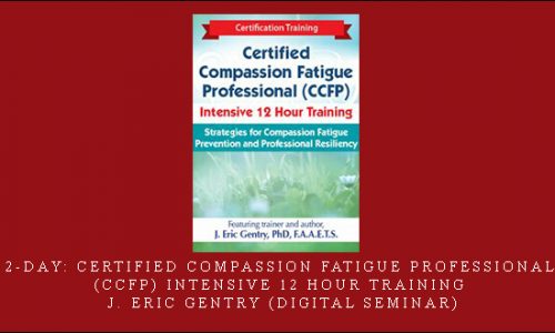 2-Day: Certified Compassion Fatigue Professional (CCFP) Intensive 12 Hour Training – J. Eric Gentry (Digital Seminar) [in stock]