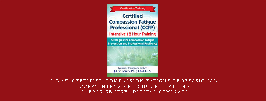 2-Day: Certified Compassion Fatigue Professional (CCFP) Intensive 12 Hour Training – J. Eric Gentry (Digital Seminar)