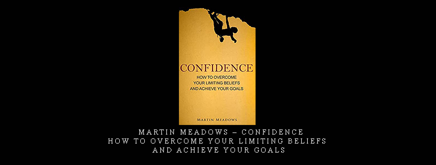Martin Meadows – Confidence: How to Overcome Your Limiting Beliefs and Achieve Your Goals