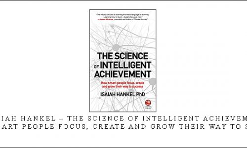 Isaiah Hankel – The Science of Intelligent Achievement: How Smart People Focus, Create and Grow Their Way to Success [in stock]