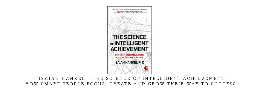 Isaiah Hankel – The Science of Intelligent Achievement: How Smart People Focus