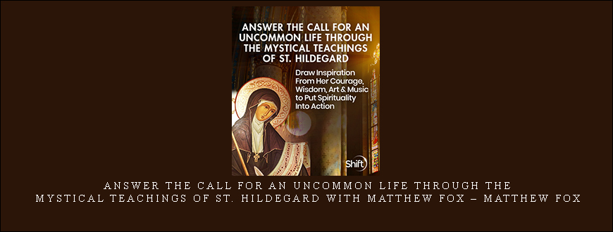 Answer the Call for an Uncommon Life Through the Mystical Teachings of St. Hildegard with Matthew Fox – Matthew Fox