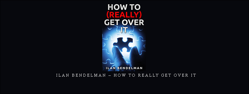 Ilan Bendelman – How To Really Get Over It