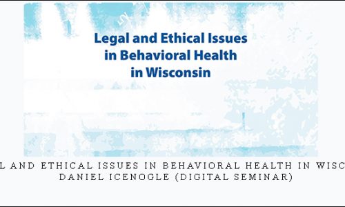 Legal and Ethical Issues in Behavioral Health in Wisconsin – Daniel Icenogle (Digital Seminar) [in stock]