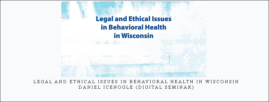 Legal and Ethical Issues in Behavioral Health in Wisconsin – Daniel Icenogle (Digital Seminar)