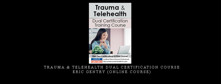Trauma & Telehealth Dual Certification Course – ERIC GENTRY (Online Course)