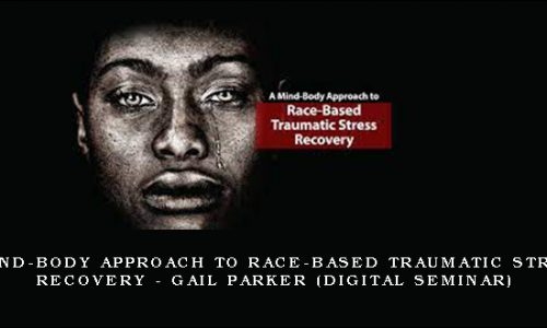 A Mind-Body Approach to Race-Based Traumatic Stress Recovery – GAIL PARKER (Digital Seminar) [in stock]