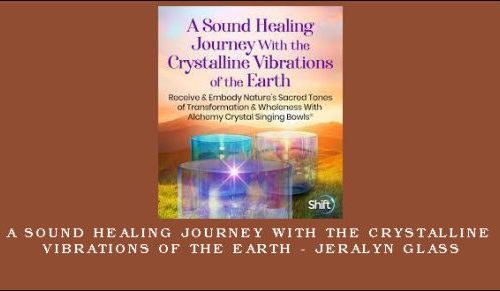 A Sound Healing Journey With the Crystalline Vibrations of the Earth – Jeralyn Glass |