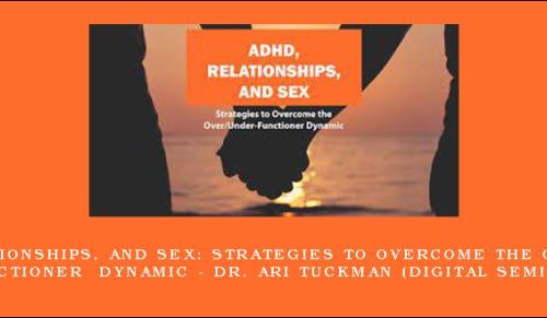 ADHD, Relationships, and Sex: Strategies to Overcome the Over/Under-Functioner Dynamic – DR. ARI TUCKMAN (Digital Seminar) [in stock]