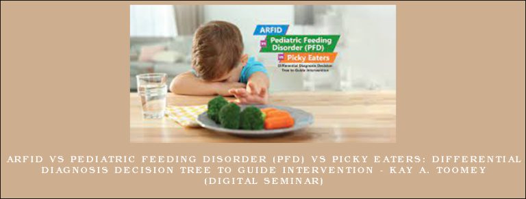 ARFID vs Pediatric Feeding Disorder (PFD) vs Picky Eaters: Differential Diagnosis Decision Tree to Guide Intervention – KAY A. TOOMEY (Digital Seminar)