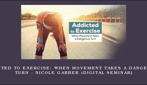 Addicted to Exercise: When Movement Takes a Dangerous Turn – NICOLE GARBER (Digital Seminar) [in stock]