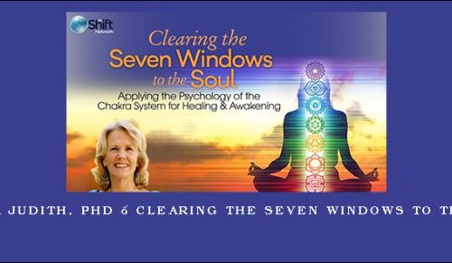 Anodea Judith, PhD – Clearing the Seven Windows to the Soul |