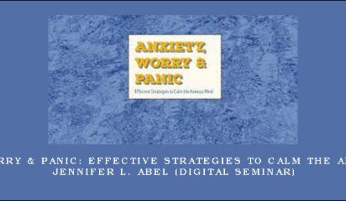 Anxiety, Worry & Panic: Effective Strategies to Calm the Anxious Mind – JENNIFER L. ABEL (Digital Seminar) |