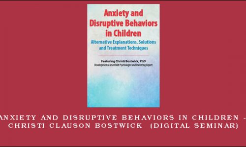 Anxiety and Disruptive Behaviors in Children – CHRISTI CLAUSON BOSTWICK (Digital Seminar) [in stock]