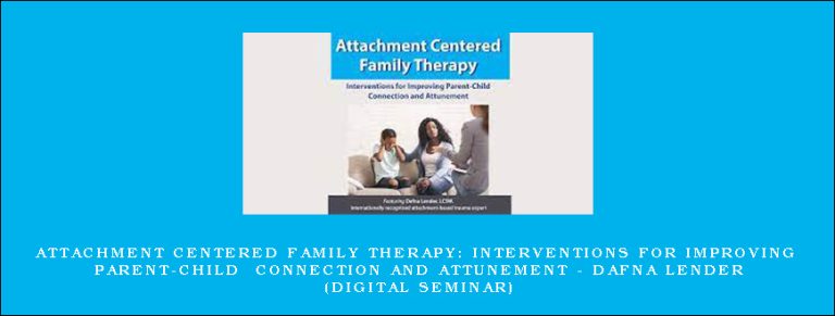 Attachment Centered Family Therapy: Interventions for Improving Parent-Child Connection and Attunement – DAFNA LENDER (Digital Seminar)