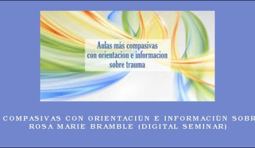 Aulas más compasivas con orientación e información sobre trauma – ROSA MARIE BRAMBLE (Digital Seminar) |