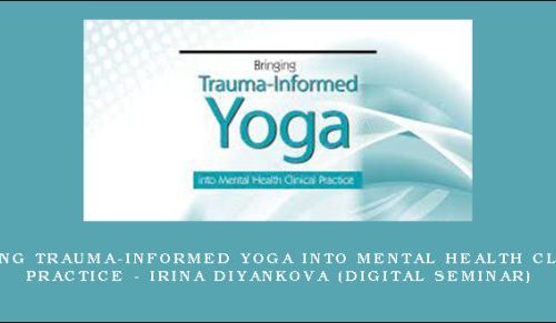 Bringing Trauma-Informed Yoga into Mental Health Clinical Practice – IRINA DIYANKOVA (Digital Seminar) [in stock]