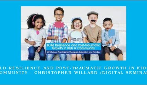 Build Resilience and Post-Traumatic Growth in Kids & Community – CHRISTOPHER WILLARD (Digital Seminar) [in stock]