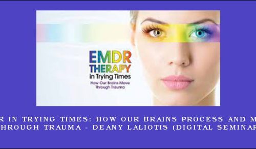 EMDR in Trying Times: How Our Brains Process and Move Through Trauma – DEANY LALIOTIS (Digital Seminar) [in stock]