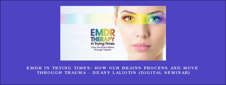 EMDR in Trying Times: How Our Brains Process and Move Through Trauma – DEANY LALIOTIS (Digital Seminar)